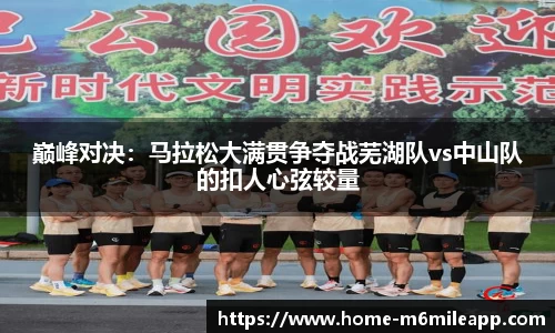 巅峰对决：马拉松大满贯争夺战芜湖队vs中山队的扣人心弦较量